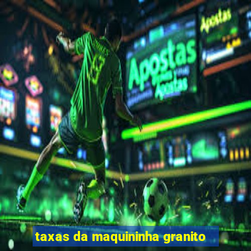 taxas da maquininha granito